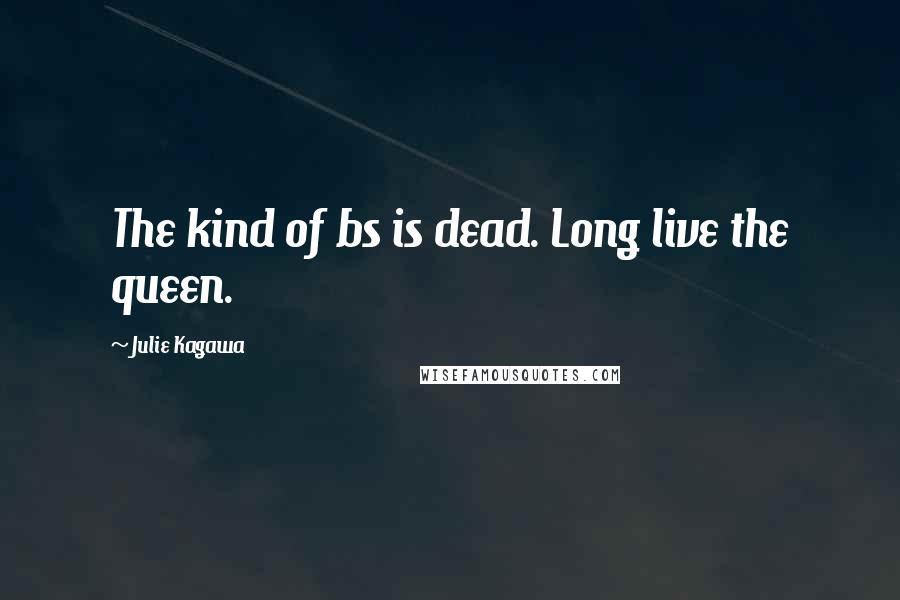Julie Kagawa Quotes: The kind of bs is dead. Long live the queen.
