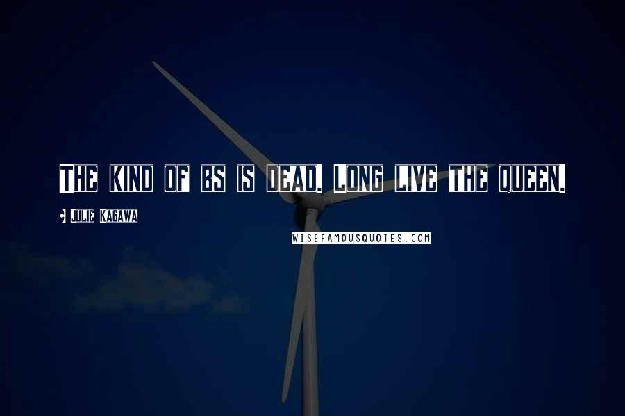 Julie Kagawa Quotes: The kind of bs is dead. Long live the queen.