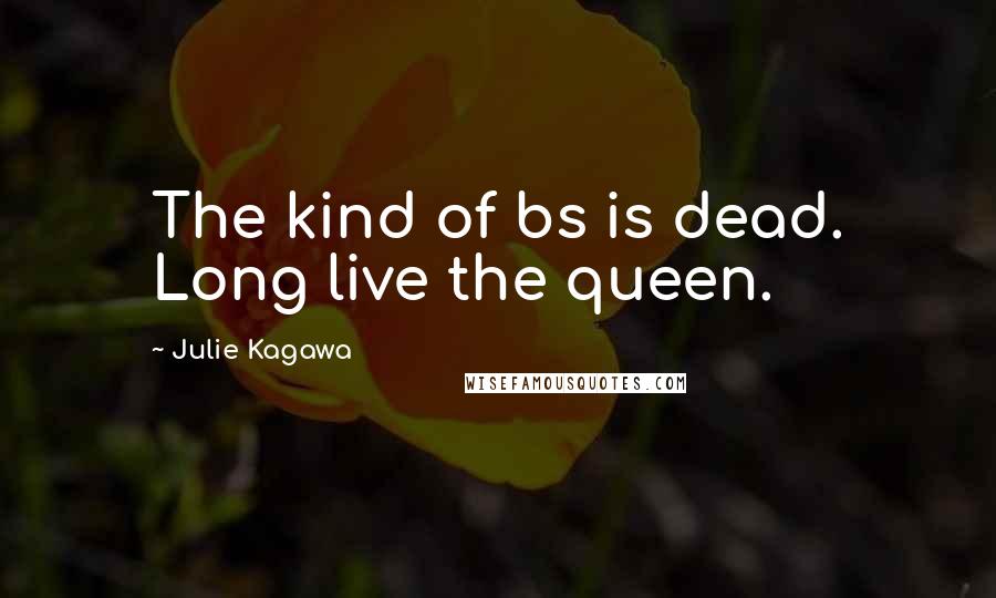 Julie Kagawa Quotes: The kind of bs is dead. Long live the queen.