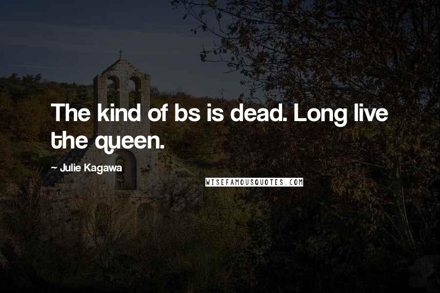 Julie Kagawa Quotes: The kind of bs is dead. Long live the queen.