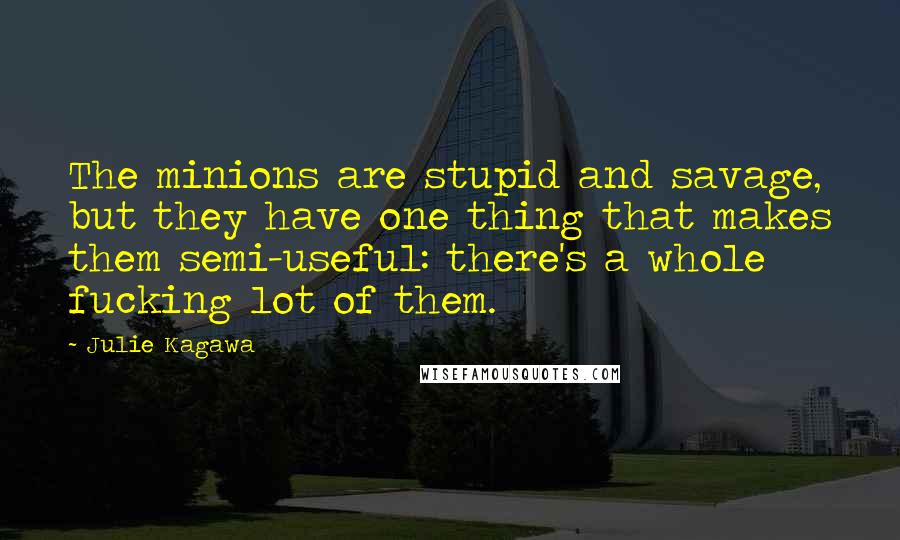 Julie Kagawa Quotes: The minions are stupid and savage, but they have one thing that makes them semi-useful: there's a whole fucking lot of them.