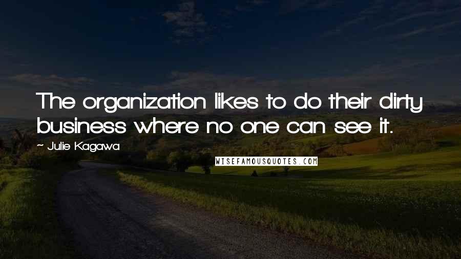 Julie Kagawa Quotes: The organization likes to do their dirty business where no one can see it.