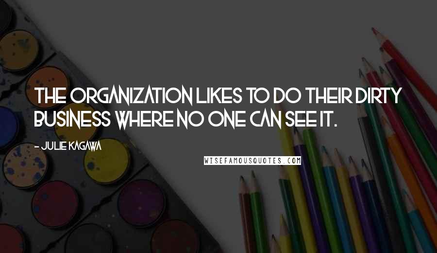 Julie Kagawa Quotes: The organization likes to do their dirty business where no one can see it.