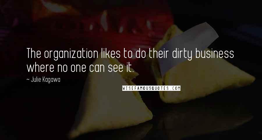 Julie Kagawa Quotes: The organization likes to do their dirty business where no one can see it.