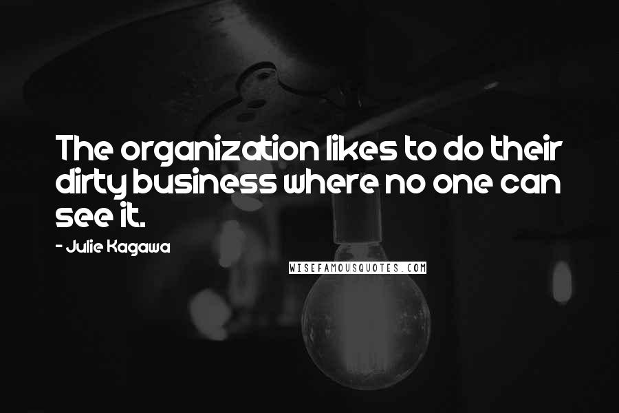 Julie Kagawa Quotes: The organization likes to do their dirty business where no one can see it.