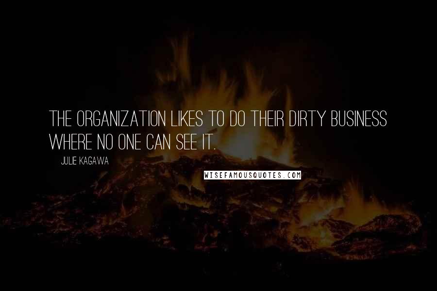 Julie Kagawa Quotes: The organization likes to do their dirty business where no one can see it.