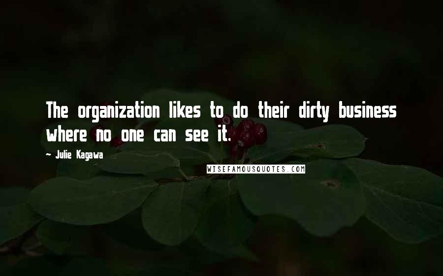 Julie Kagawa Quotes: The organization likes to do their dirty business where no one can see it.