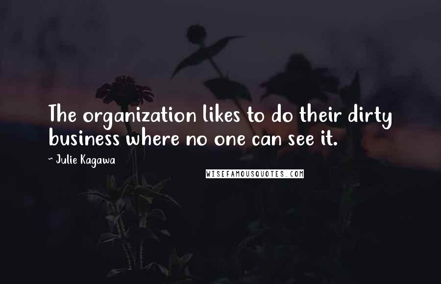 Julie Kagawa Quotes: The organization likes to do their dirty business where no one can see it.