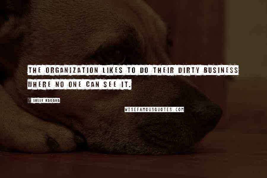 Julie Kagawa Quotes: The organization likes to do their dirty business where no one can see it.