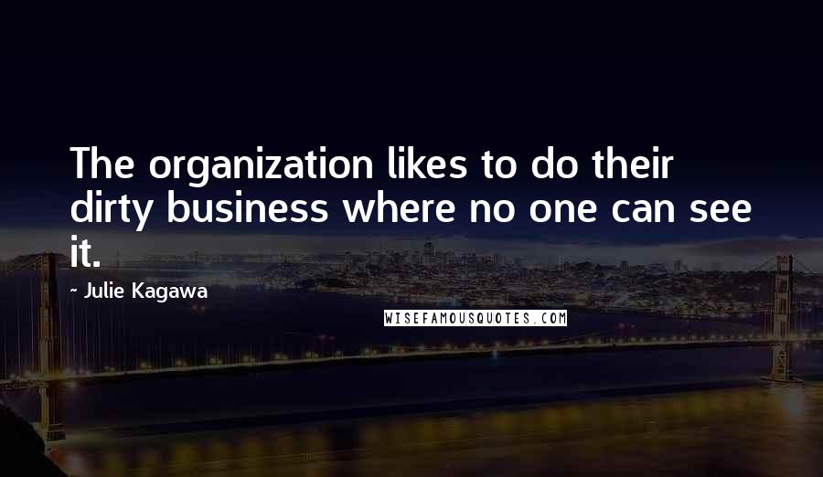 Julie Kagawa Quotes: The organization likes to do their dirty business where no one can see it.