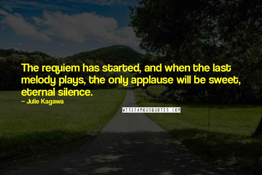 Julie Kagawa Quotes: The requiem has started, and when the last melody plays, the only applause will be sweet, eternal silence.