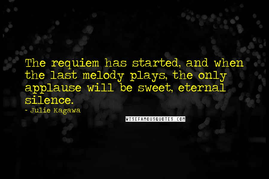 Julie Kagawa Quotes: The requiem has started, and when the last melody plays, the only applause will be sweet, eternal silence.