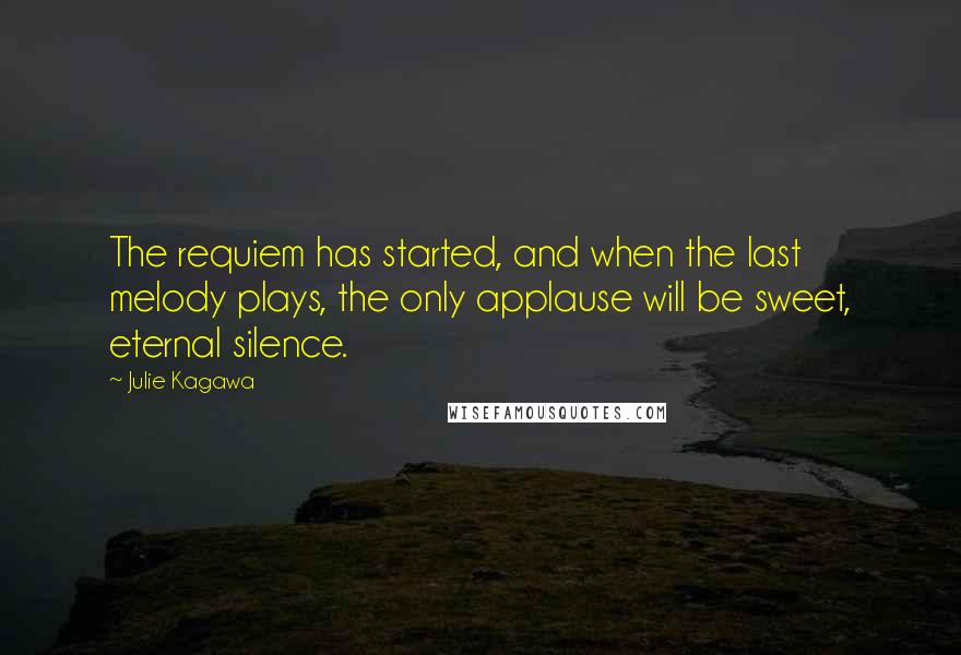 Julie Kagawa Quotes: The requiem has started, and when the last melody plays, the only applause will be sweet, eternal silence.