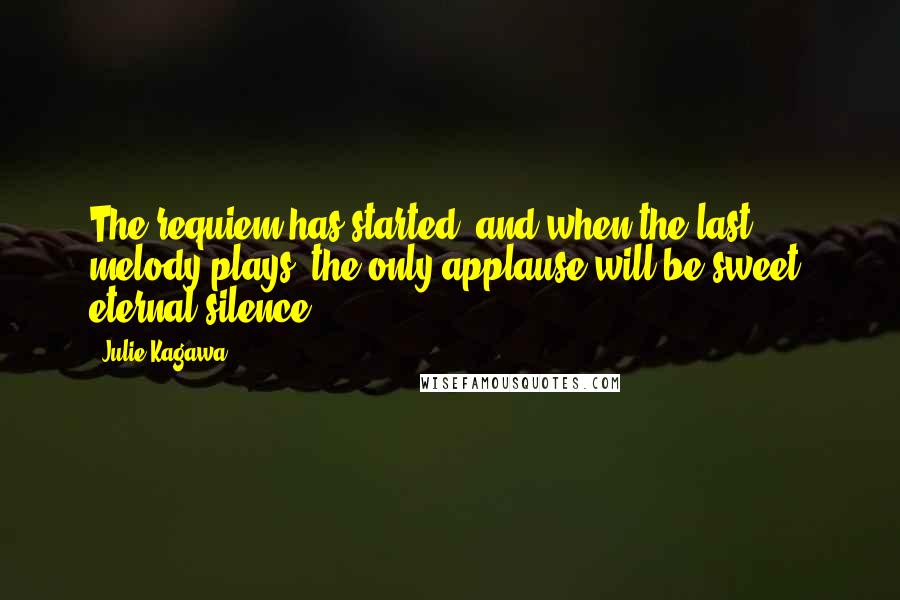 Julie Kagawa Quotes: The requiem has started, and when the last melody plays, the only applause will be sweet, eternal silence.