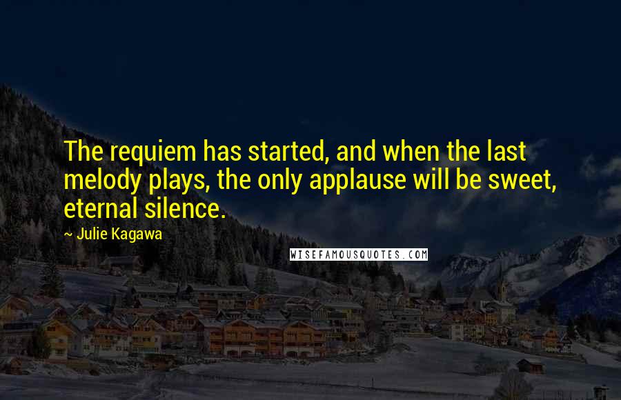 Julie Kagawa Quotes: The requiem has started, and when the last melody plays, the only applause will be sweet, eternal silence.