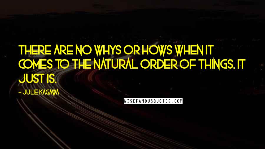 Julie Kagawa Quotes: There are no whys or hows when it comes to the natural order of things. It just is.