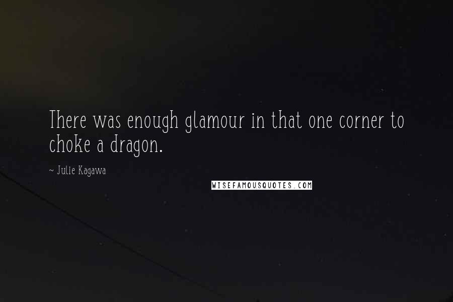Julie Kagawa Quotes: There was enough glamour in that one corner to choke a dragon.