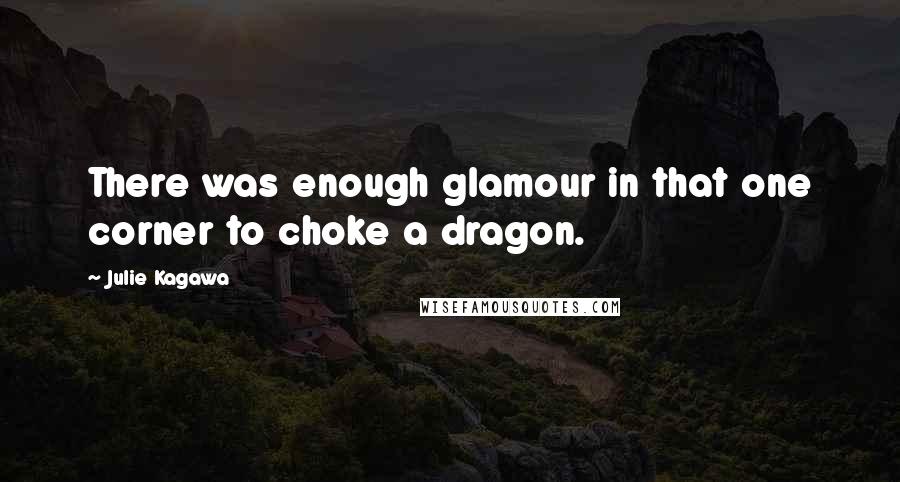 Julie Kagawa Quotes: There was enough glamour in that one corner to choke a dragon.