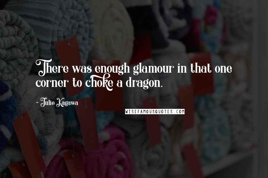 Julie Kagawa Quotes: There was enough glamour in that one corner to choke a dragon.