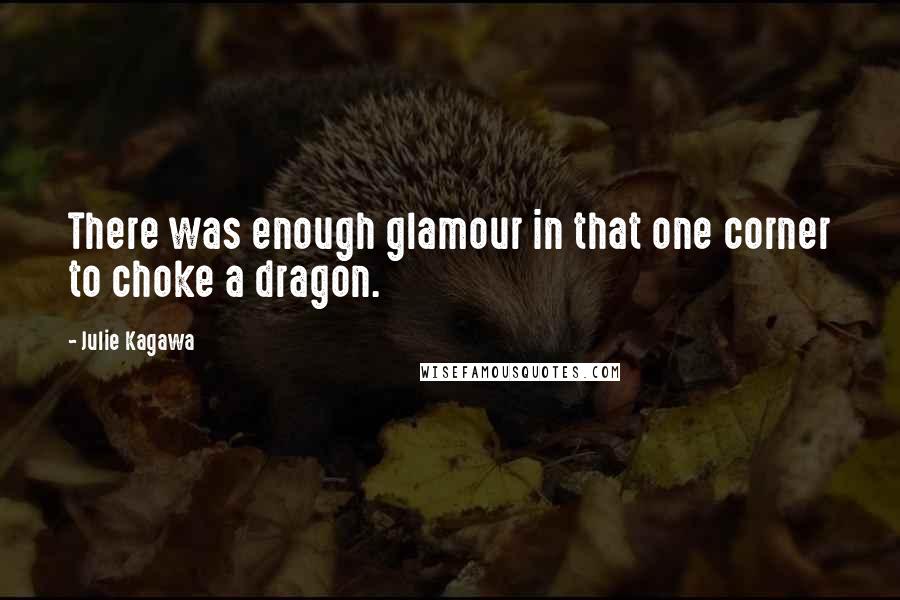Julie Kagawa Quotes: There was enough glamour in that one corner to choke a dragon.