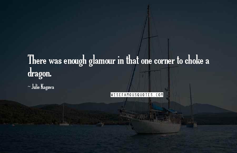 Julie Kagawa Quotes: There was enough glamour in that one corner to choke a dragon.