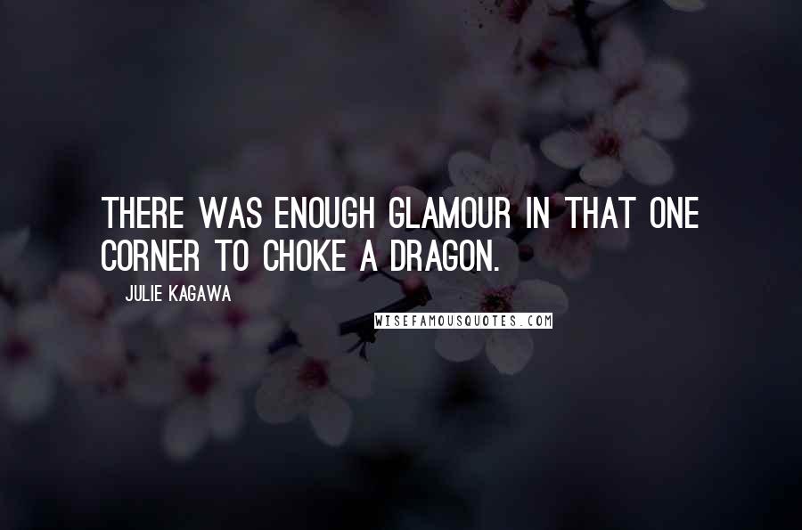 Julie Kagawa Quotes: There was enough glamour in that one corner to choke a dragon.