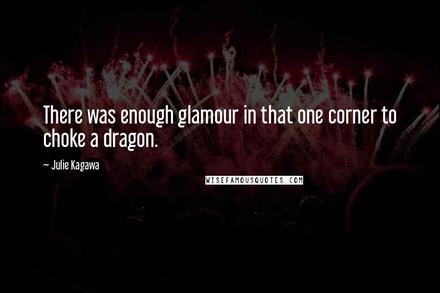 Julie Kagawa Quotes: There was enough glamour in that one corner to choke a dragon.