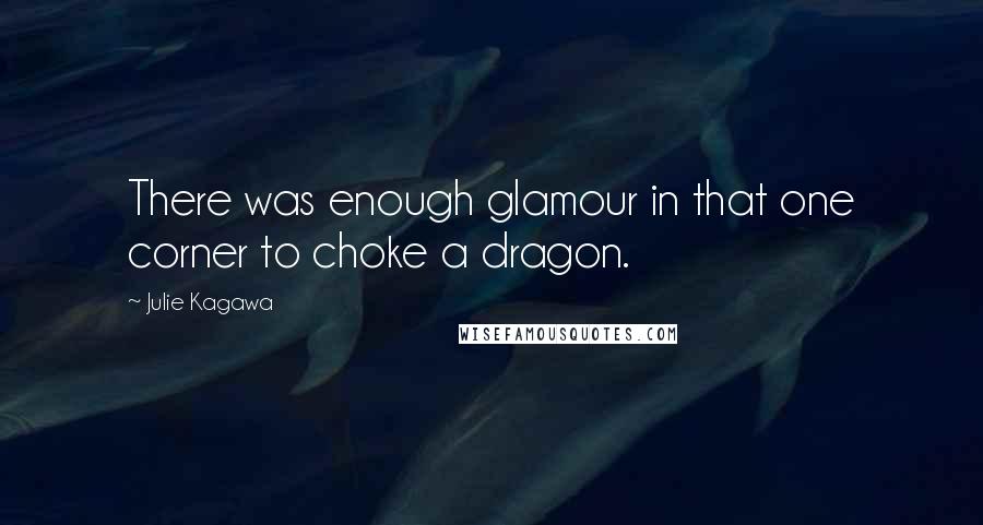 Julie Kagawa Quotes: There was enough glamour in that one corner to choke a dragon.