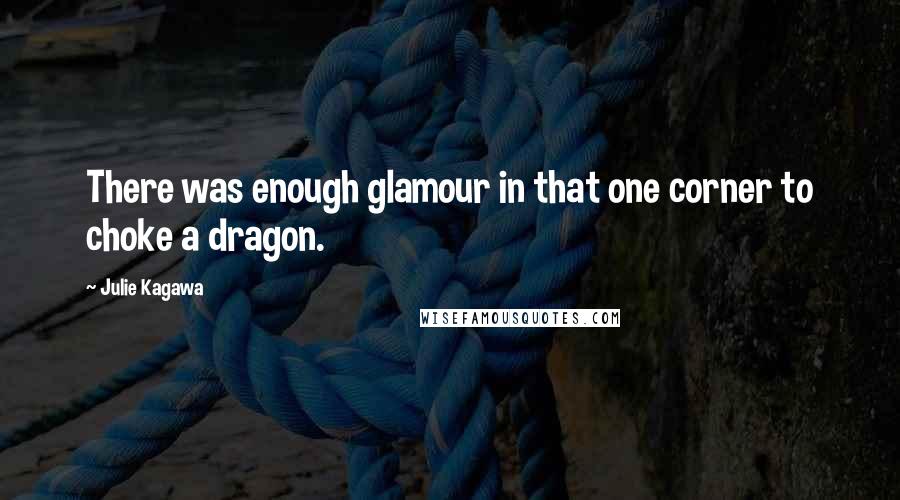 Julie Kagawa Quotes: There was enough glamour in that one corner to choke a dragon.