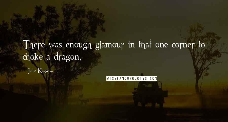 Julie Kagawa Quotes: There was enough glamour in that one corner to choke a dragon.