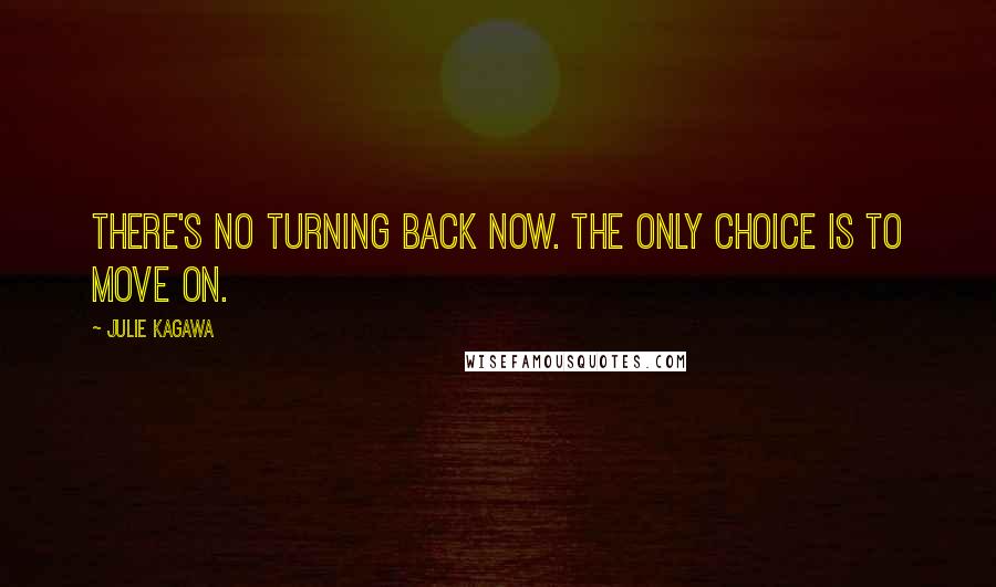 Julie Kagawa Quotes: There's no turning back now. The only choice is to move on.