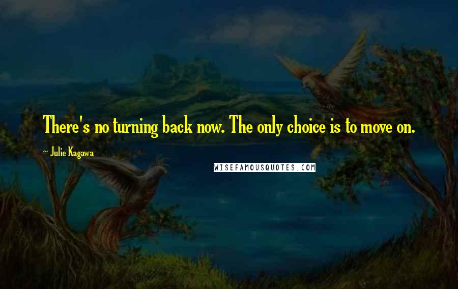 Julie Kagawa Quotes: There's no turning back now. The only choice is to move on.