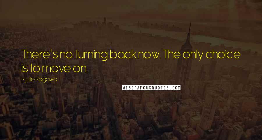 Julie Kagawa Quotes: There's no turning back now. The only choice is to move on.