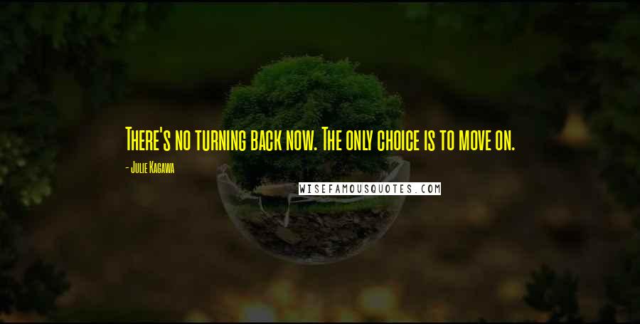 Julie Kagawa Quotes: There's no turning back now. The only choice is to move on.