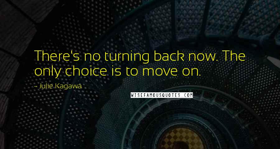 Julie Kagawa Quotes: There's no turning back now. The only choice is to move on.
