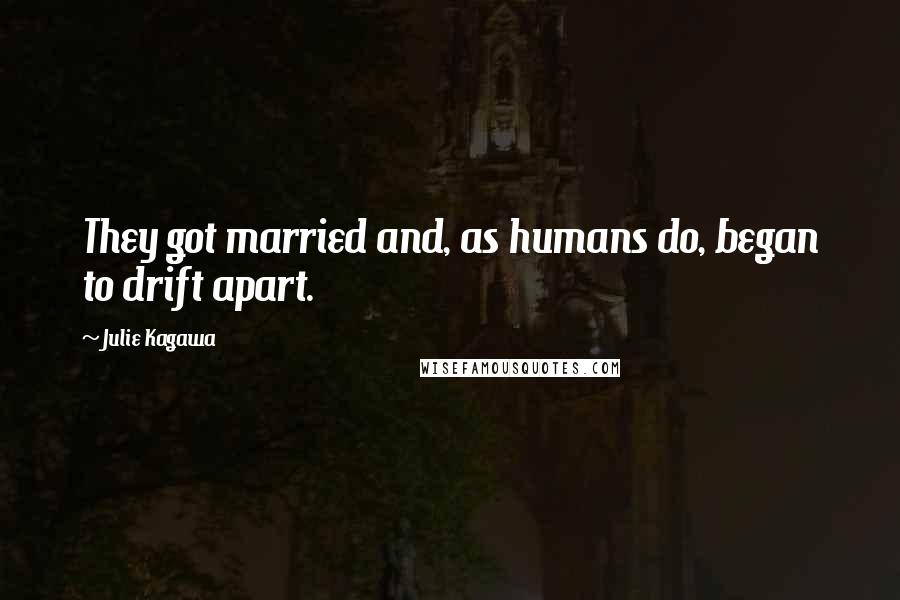 Julie Kagawa Quotes: They got married and, as humans do, began to drift apart.