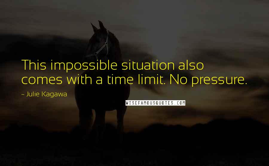 Julie Kagawa Quotes: This impossible situation also comes with a time limit. No pressure.