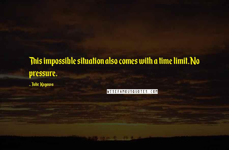 Julie Kagawa Quotes: This impossible situation also comes with a time limit. No pressure.