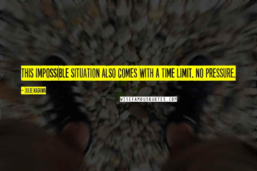 Julie Kagawa Quotes: This impossible situation also comes with a time limit. No pressure.