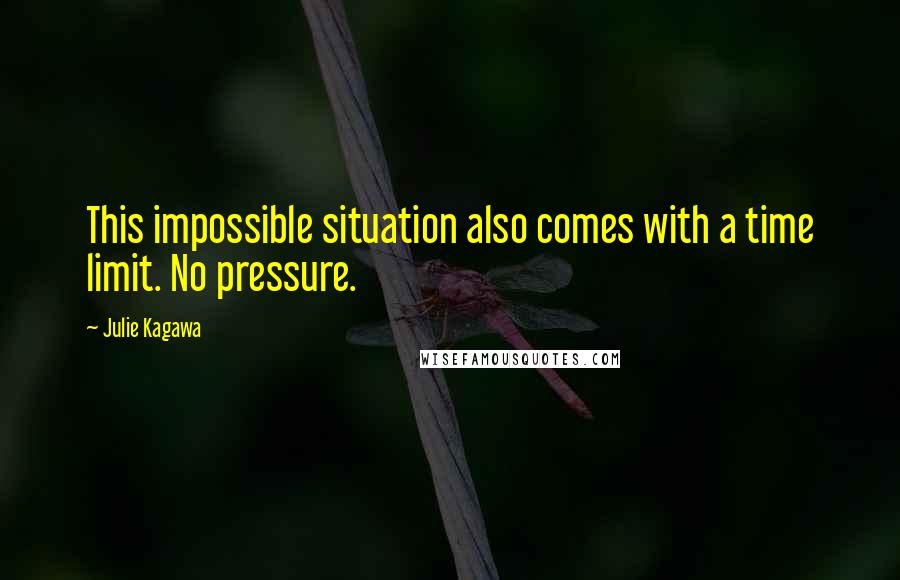 Julie Kagawa Quotes: This impossible situation also comes with a time limit. No pressure.