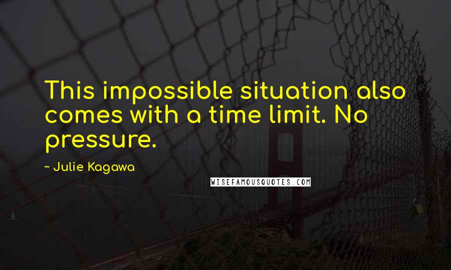 Julie Kagawa Quotes: This impossible situation also comes with a time limit. No pressure.