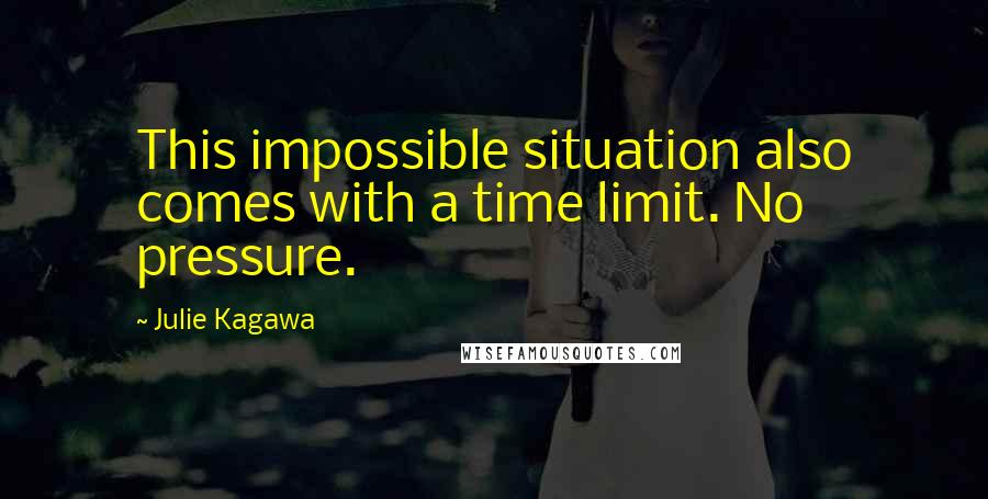 Julie Kagawa Quotes: This impossible situation also comes with a time limit. No pressure.