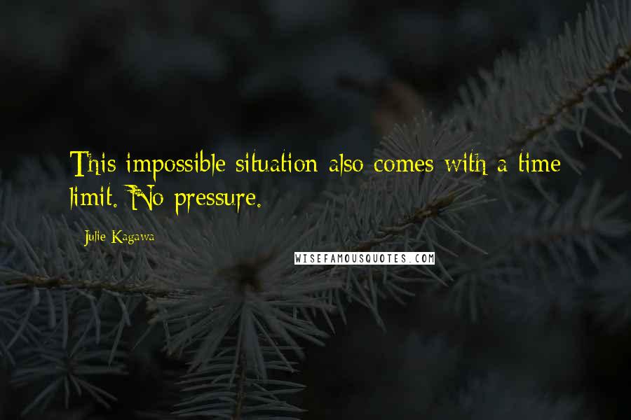 Julie Kagawa Quotes: This impossible situation also comes with a time limit. No pressure.