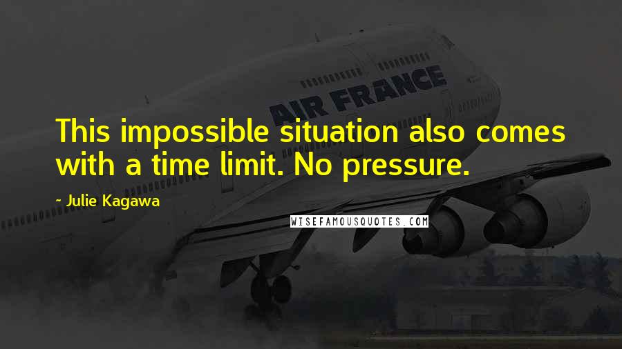 Julie Kagawa Quotes: This impossible situation also comes with a time limit. No pressure.
