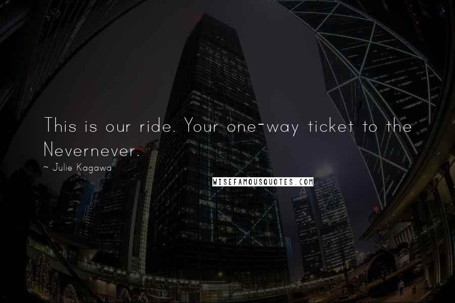 Julie Kagawa Quotes: This is our ride. Your one-way ticket to the Nevernever.