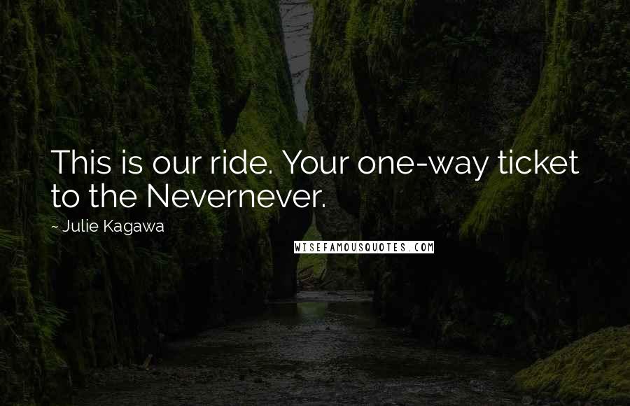 Julie Kagawa Quotes: This is our ride. Your one-way ticket to the Nevernever.