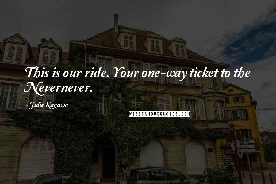 Julie Kagawa Quotes: This is our ride. Your one-way ticket to the Nevernever.