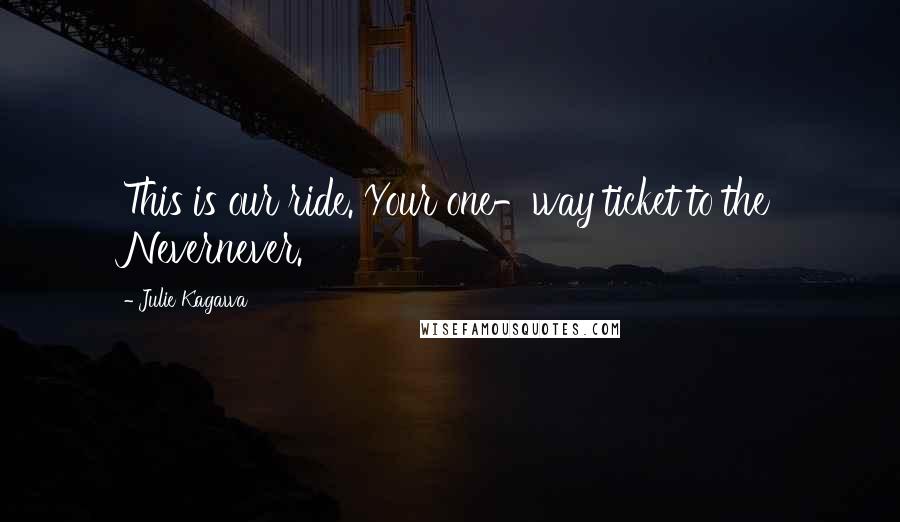 Julie Kagawa Quotes: This is our ride. Your one-way ticket to the Nevernever.