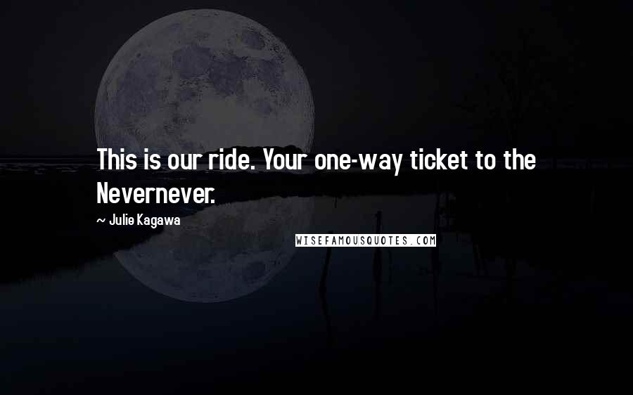 Julie Kagawa Quotes: This is our ride. Your one-way ticket to the Nevernever.