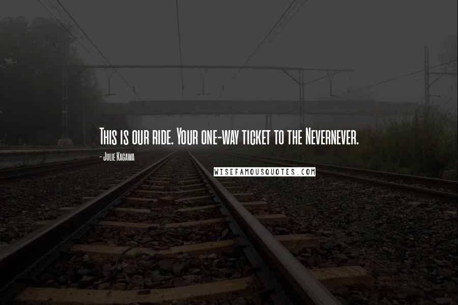 Julie Kagawa Quotes: This is our ride. Your one-way ticket to the Nevernever.